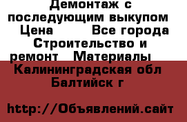 Демонтаж с последующим выкупом  › Цена ­ 10 - Все города Строительство и ремонт » Материалы   . Калининградская обл.,Балтийск г.